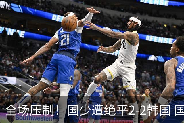 全场压制！国少遭绝平2-2韩国 国少第87分钟送点3胜1平以第二晋级