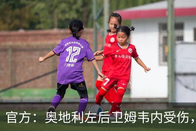 官方：奥地利左后卫姆韦内受伤，莱默尔或波施可能客串出战西班牙