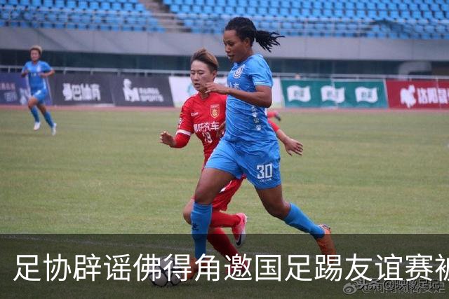 足协辟谣佛得角邀国足踢友谊赛被拒：暂未收到对方书面函件